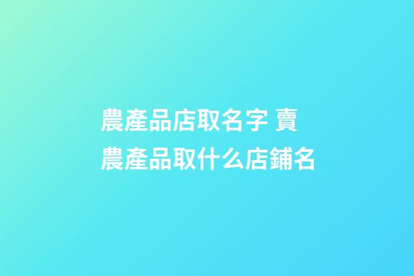 農產品店取名字 賣農產品取什么店鋪名-第1張-店鋪起名-玄機派